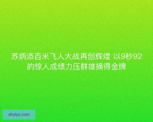 苏炳添百米飞人大战再创辉煌 以9秒92的惊人成绩力压群雄摘得金牌
